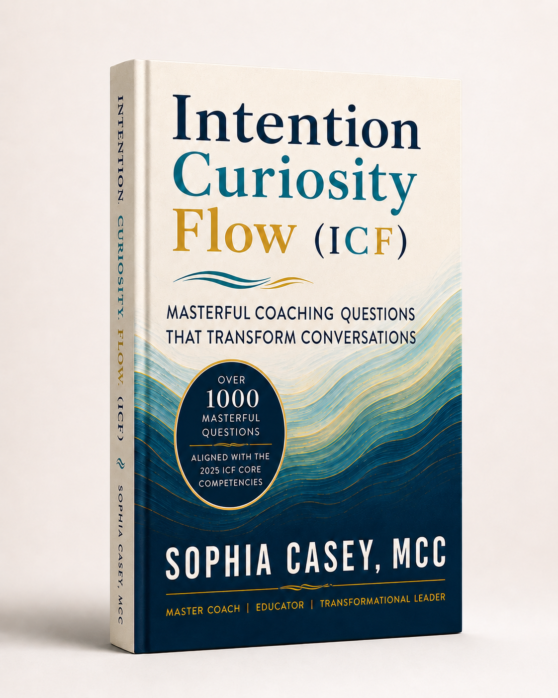 Intention. Curiosity. Flow. (ICF): Masterful Questions That Transform Conversations by Sophia Casey, MCC